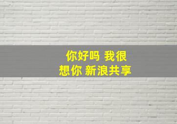 你好吗 我很想你 新浪共享